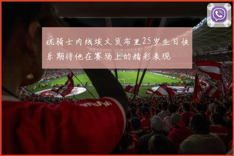 祝骑士内线埃文莫布里25岁生日快乐期待他在赛场上的精彩表现