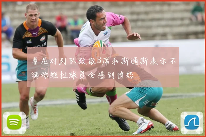 鲁尼对列队致敬B席和斯通斯表示不满称维拉球员会感到愤怒
