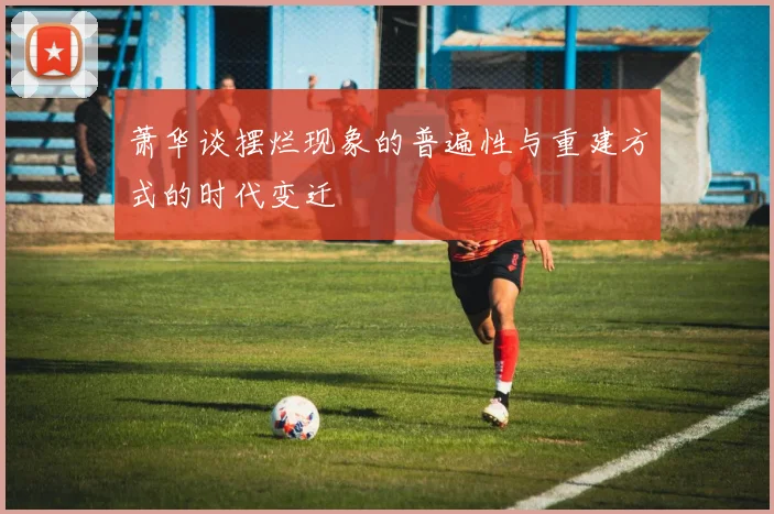 萧华谈摆烂现象的普遍性与重建方式的时代变迁