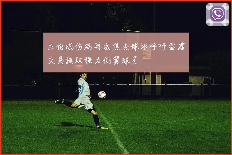 杰伦威伤病再成焦点球迷呼吁雷霆交易换取强力侧翼球员