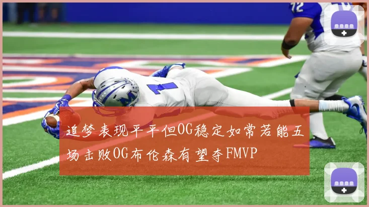 追梦表现平平但OG稳定如常若能五场击败OG布伦森有望夺FMVP