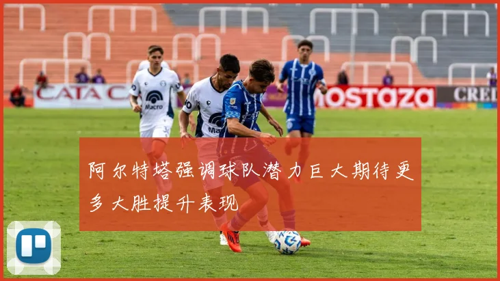 阿尔特塔强调球队潜力巨大期待更多大胜提升表现
