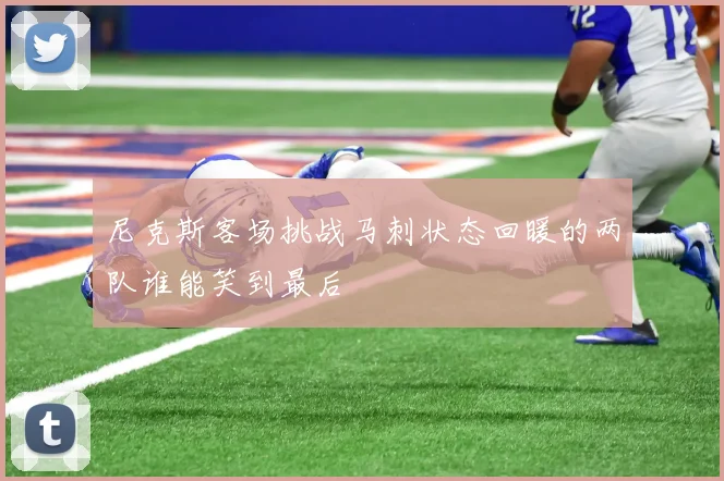 尼克斯客场挑战马刺状态回暖的两队谁能笑到最后