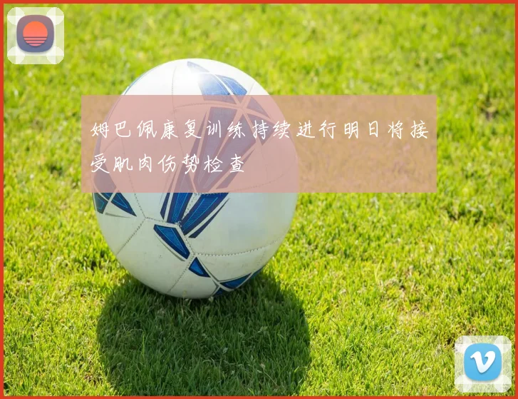姆巴佩康复训练持续进行明日将接受肌肉伤势检查